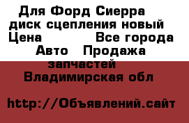 Для Форд Сиерра 1,6 диск сцепления новый › Цена ­ 1 200 - Все города Авто » Продажа запчастей   . Владимирская обл.